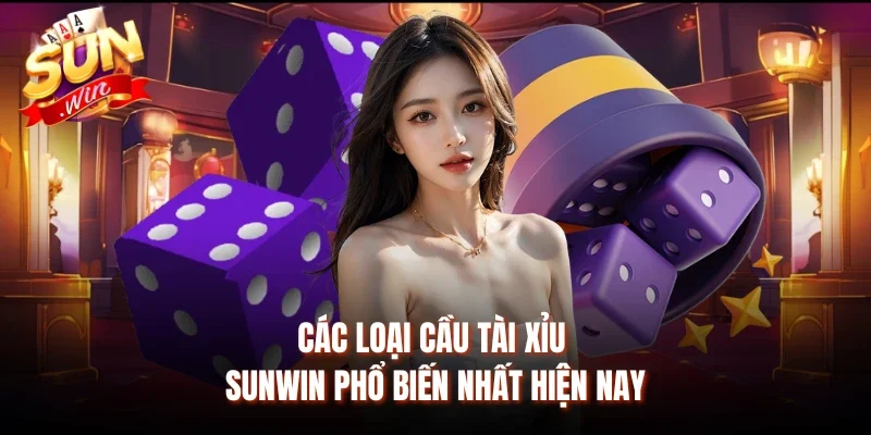 Các loại cầu Tài Xỉu Sunwin phổ biến nhất hiện nay